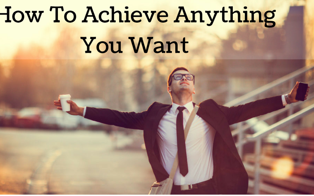 How to Achieve Anything You Want